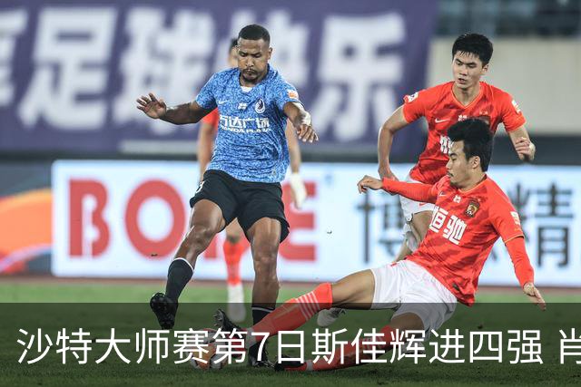 沙特大师赛第7日斯佳辉进四强 肖国栋破百出局